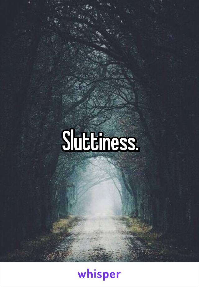 Sluttiness.