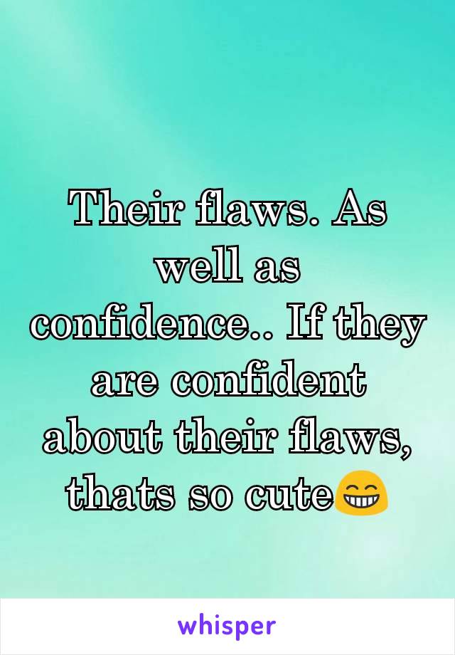 Their flaws. As well as confidence.. If they are confident about their flaws, thats so cute😁