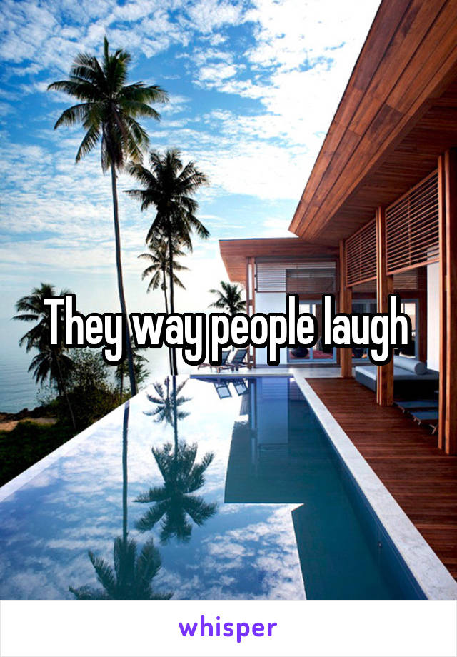 They way people laugh 