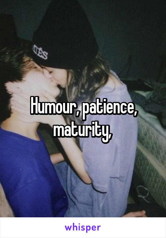 Humour, patience, maturity, 