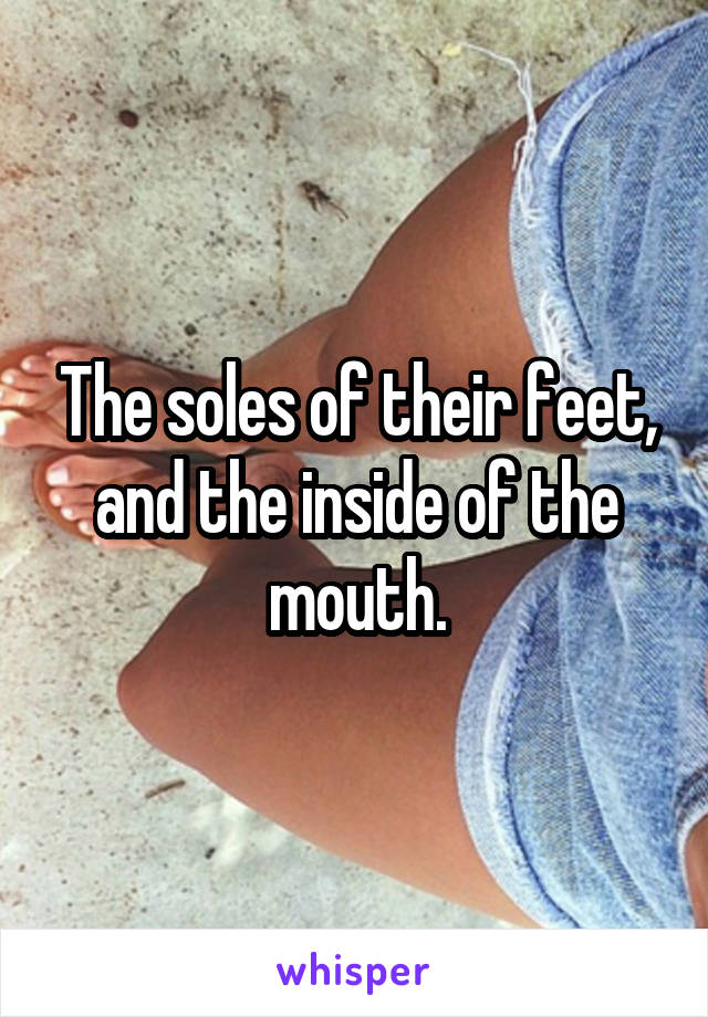 The soles of their feet, and the inside of the mouth.