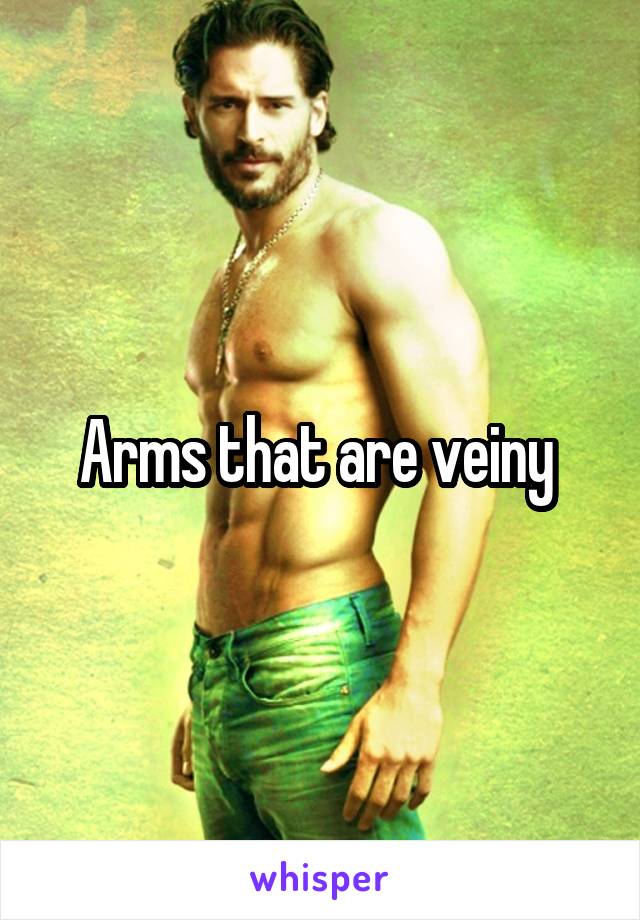 Arms that are veiny 