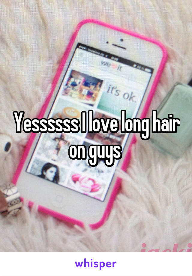 Yessssss I love long hair on guys 