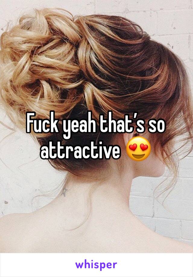 Fuck yeah that’s so attractive 😍