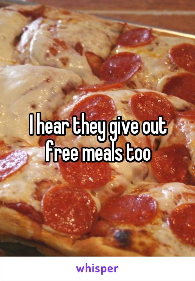 I hear they give out free meals too