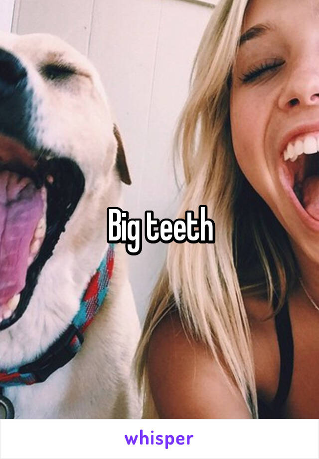 Big teeth