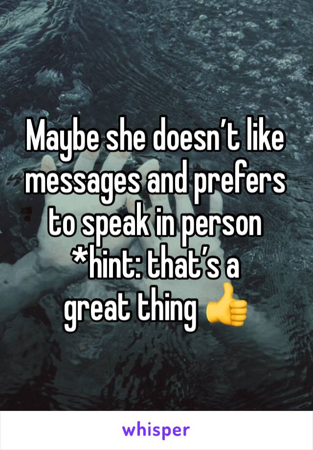 Maybe she doesn’t like messages and prefers to speak in person
*hint: that’s a great thing 👍