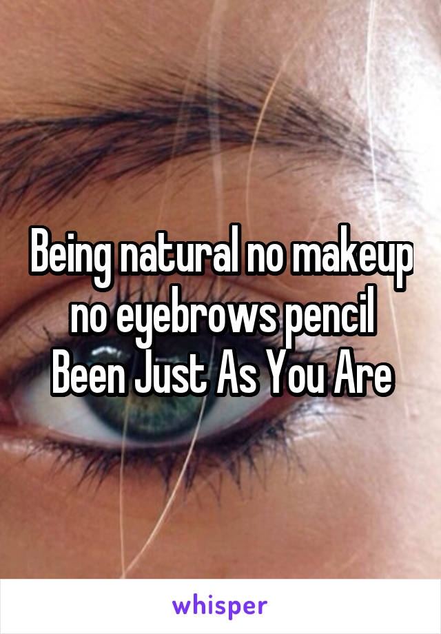 Being natural no makeup no eyebrows pencil Been Just As You Are