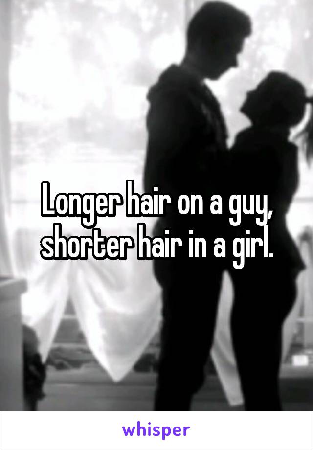 Longer hair on a guy, shorter hair in a girl.