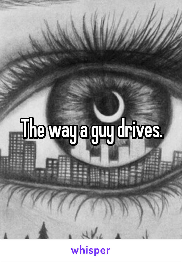 The way a guy drives.