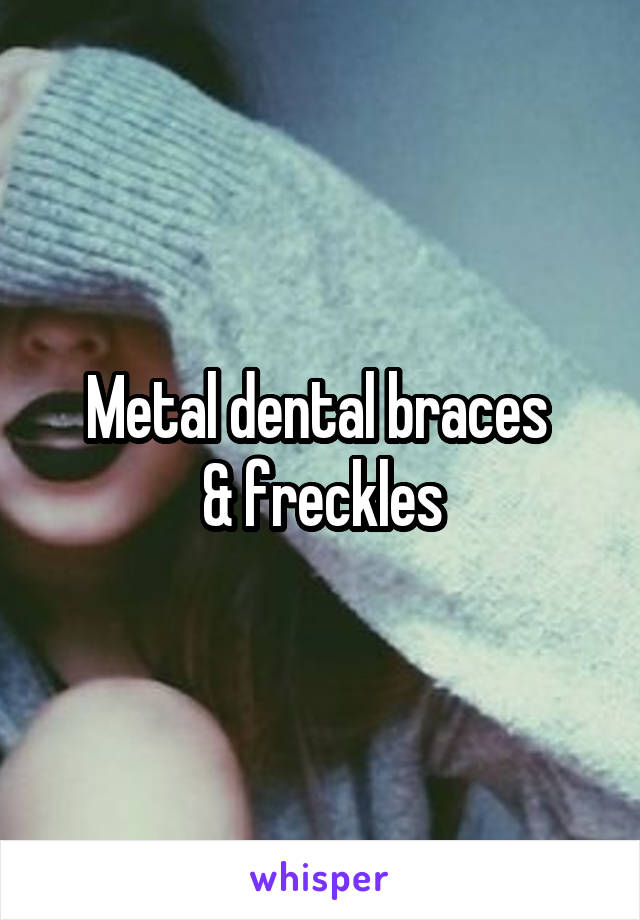 Metal dental braces 
& freckles