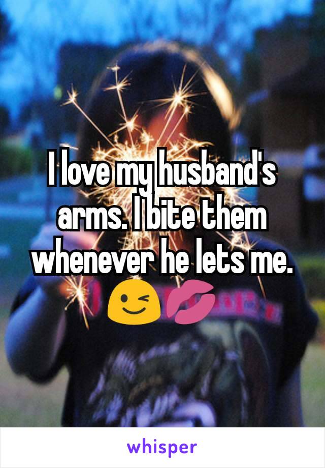 I love my husband's arms. I bite them whenever he lets me.😉💋