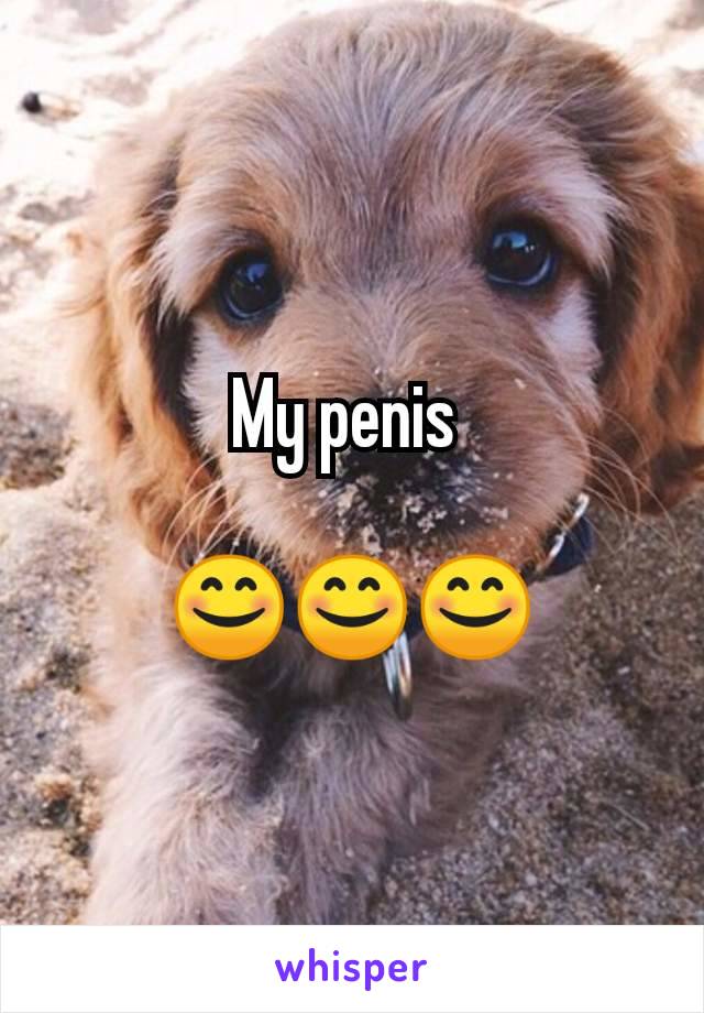 My penis 

😊😊😊