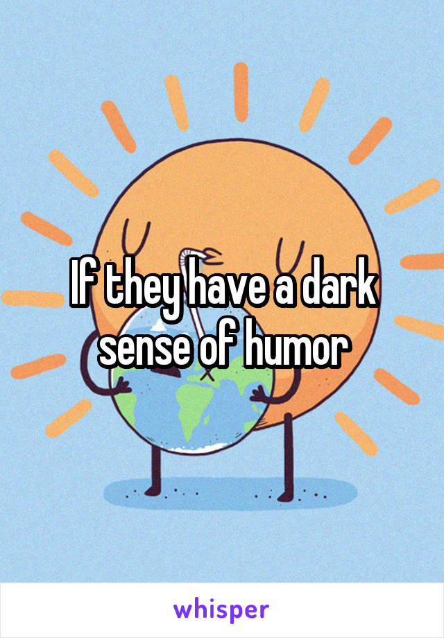 If they have a dark sense of humor