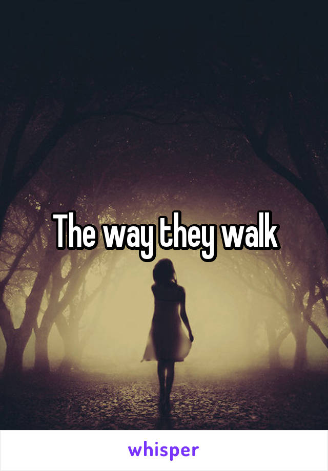 The way they walk