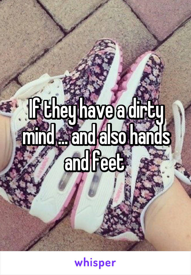 If they have a dirty mind ... and also hands and feet 