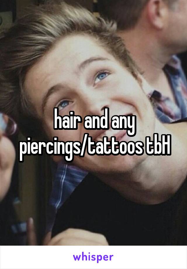 hair and any piercings/tattoos tbH