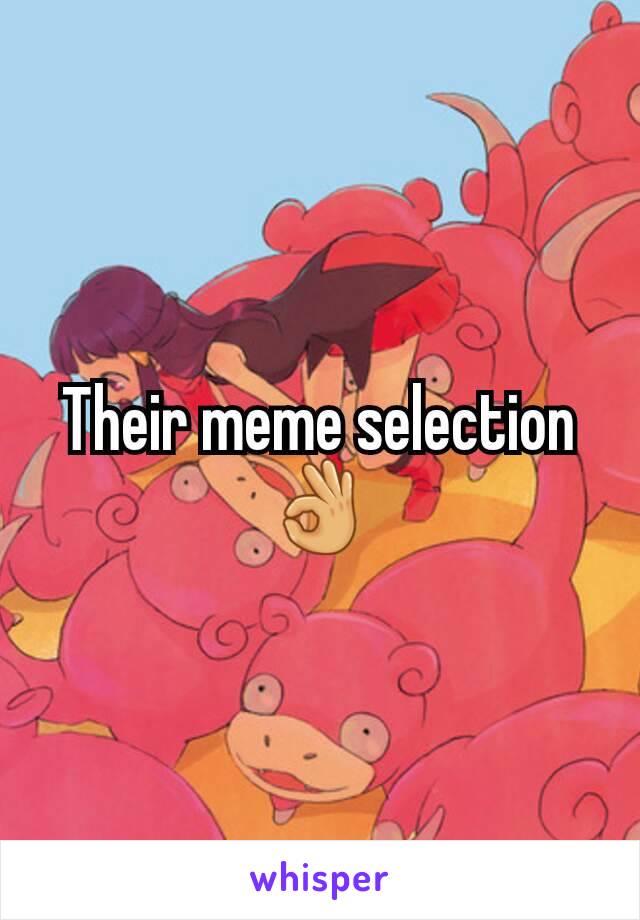 Their meme selection 👌