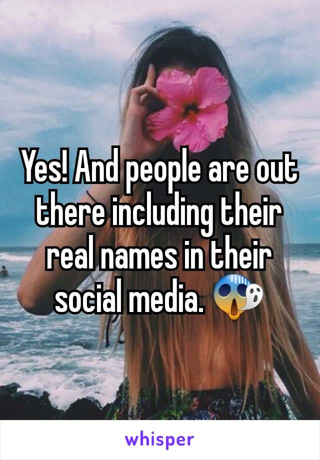 Yes! And people are out there including their real names in their social media. 😱
