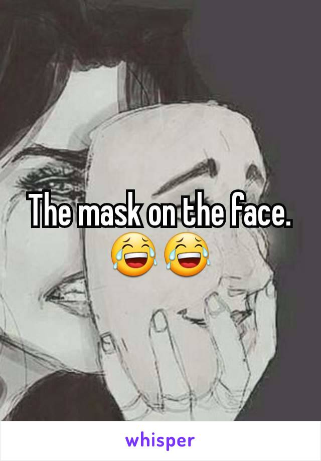 The mask on the face.
😂😂