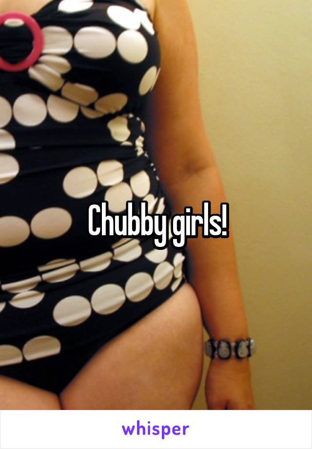 Chubby girls!