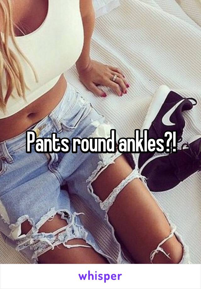 Pants round ankles?!