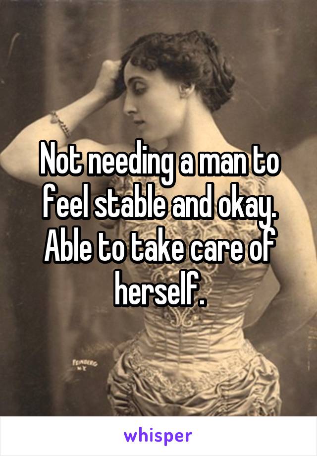 Not needing a man to feel stable and okay. Able to take care of herself.