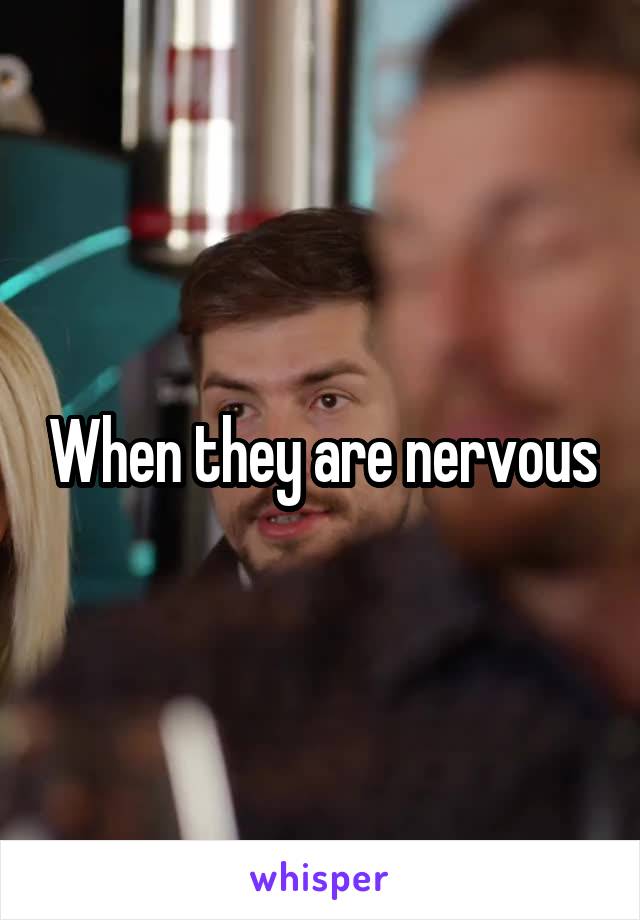 When they are nervous