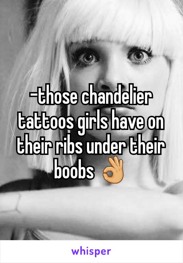 -those chandelier  tattoos girls have on their ribs under their boobs 👌