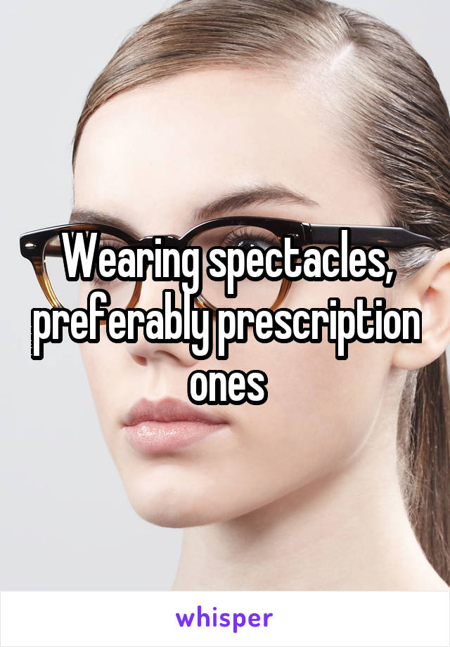 Wearing spectacles, preferably prescription ones