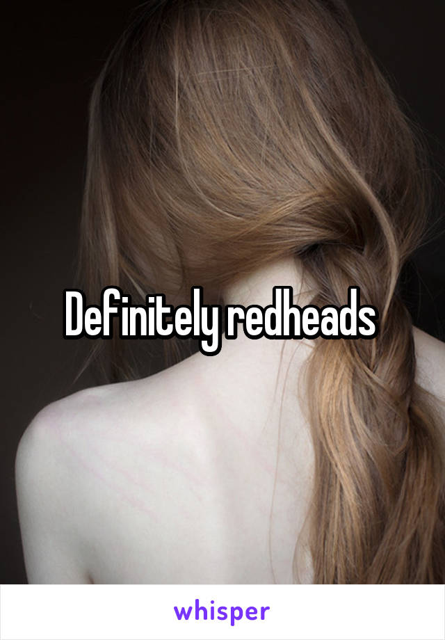 Definitely redheads 