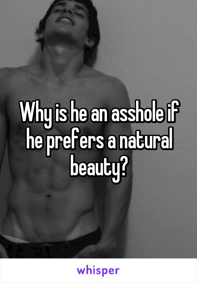 Why is he an asshole if he prefers a natural beauty?