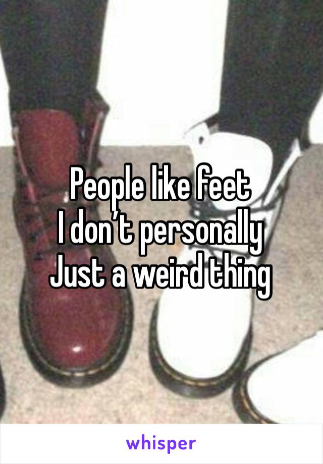 People like feet 
I don’t personally 
Just a weird thing 