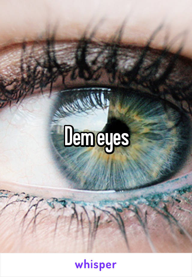 Dem eyes