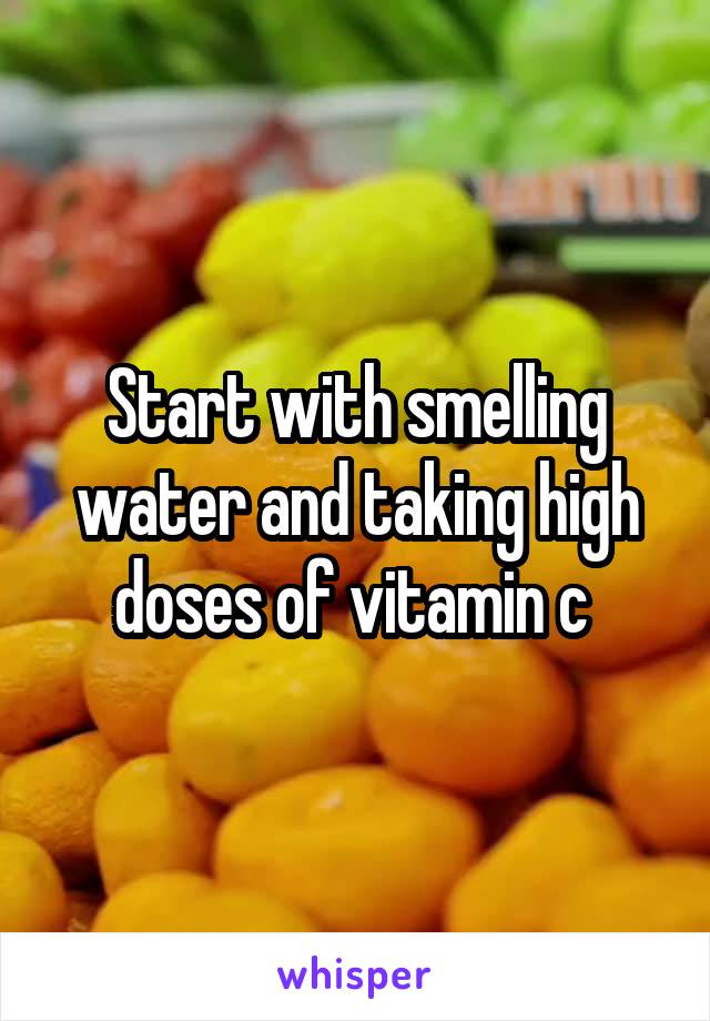 Start with smelling water and taking high doses of vitamin c 