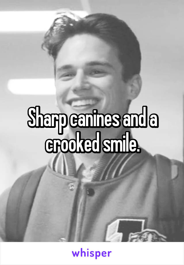 Sharp canines and a crooked smile.