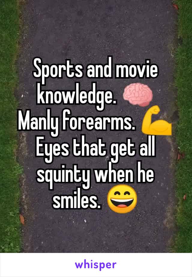 Sports and movie knowledge. 🧠     Manly forearms. 💪 Eyes that get all squinty when he smiles. 😄