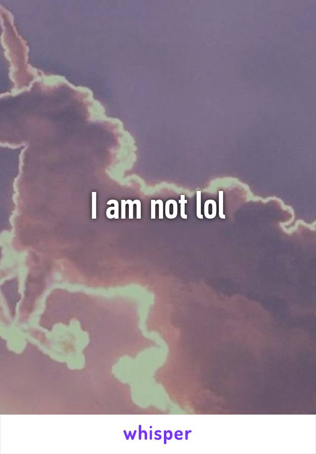 I am not lol
