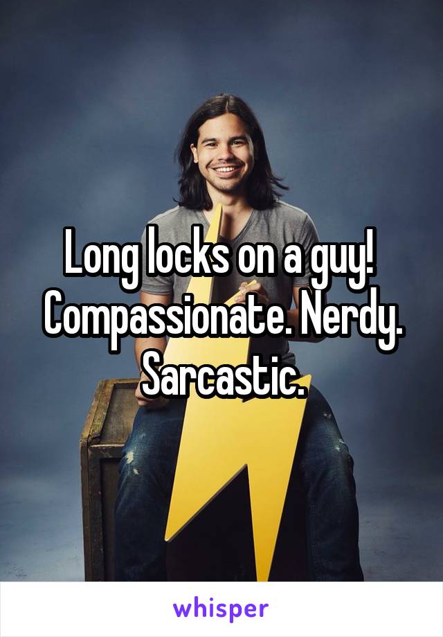 Long locks on a guy!  Compassionate. Nerdy. Sarcastic.