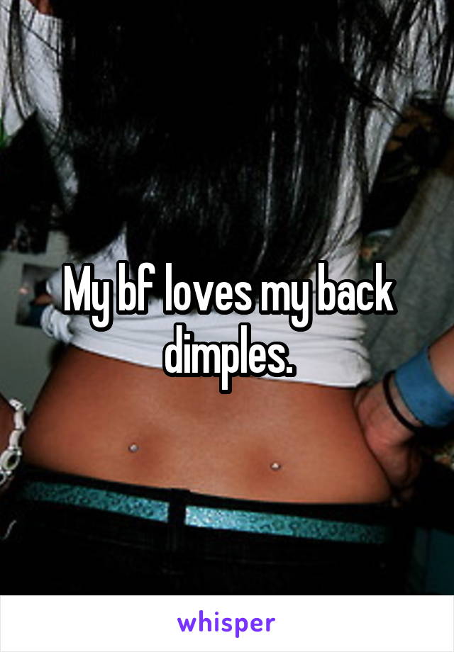 My bf loves my back dimples.