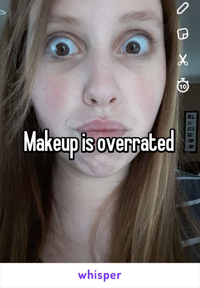 Makeup is overrated 