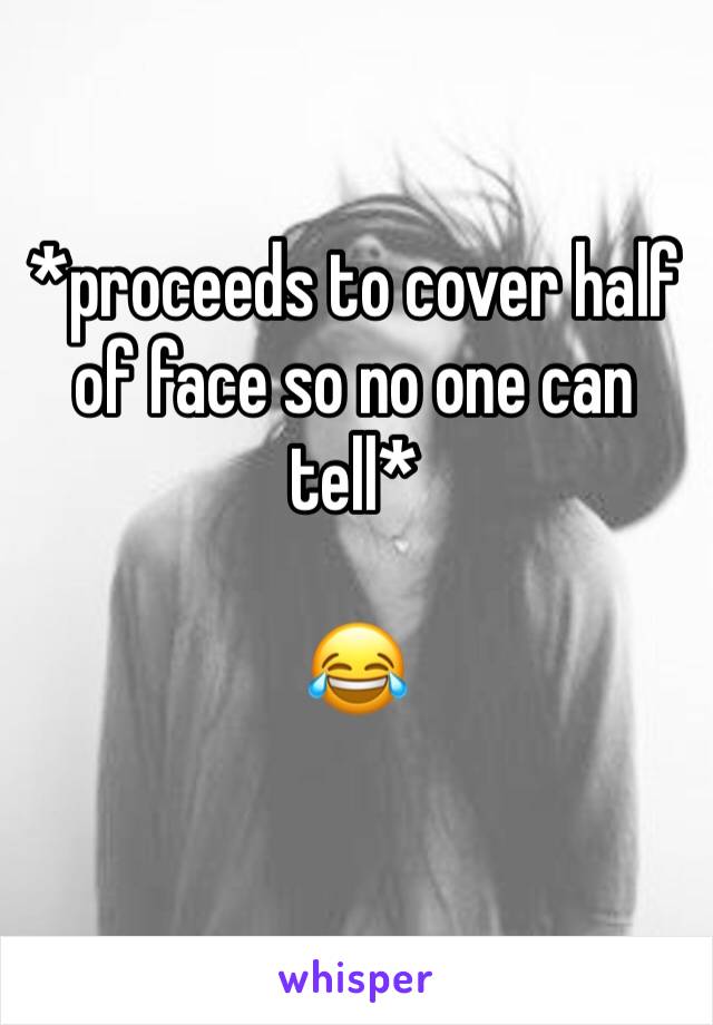 *proceeds to cover half of face so no one can tell*

😂