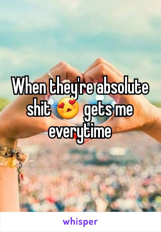 When they're absolute shit 😍 gets me everytime
