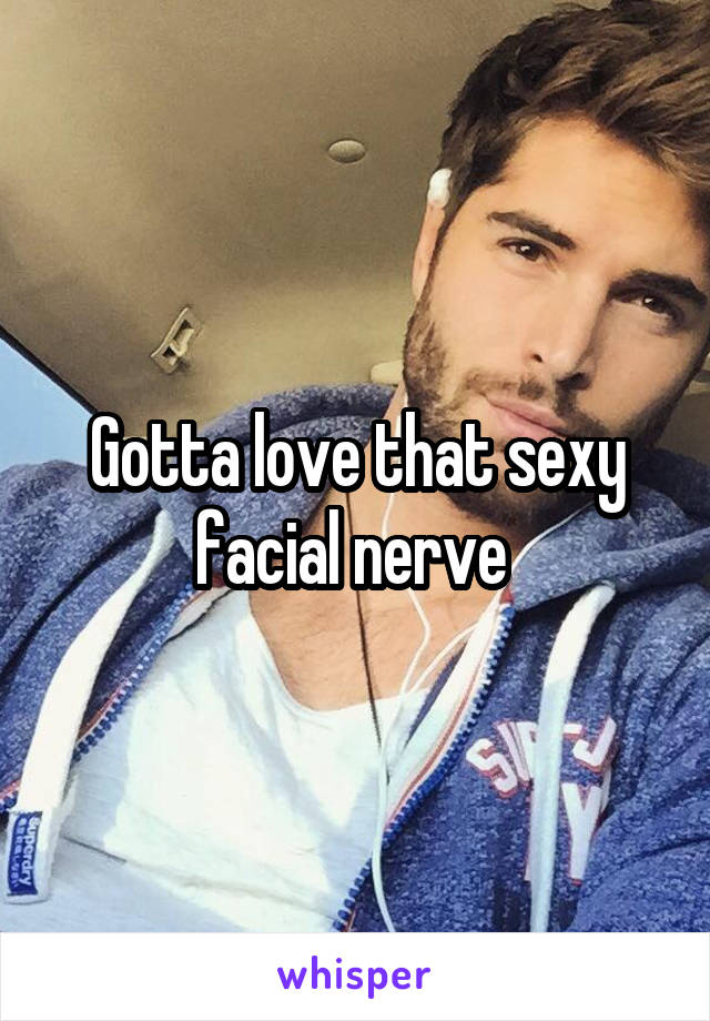 Gotta love that sexy facial nerve 