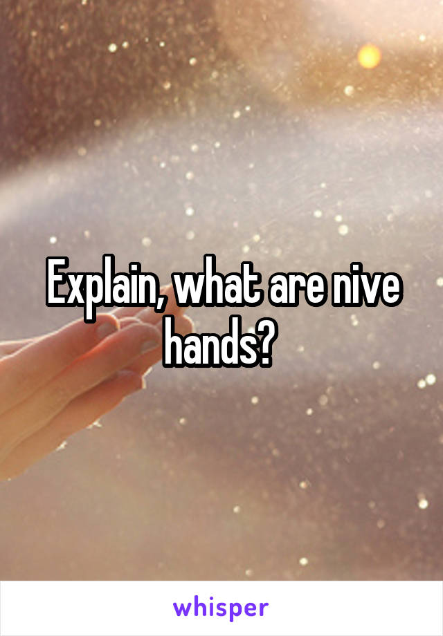 Explain, what are nive hands? 