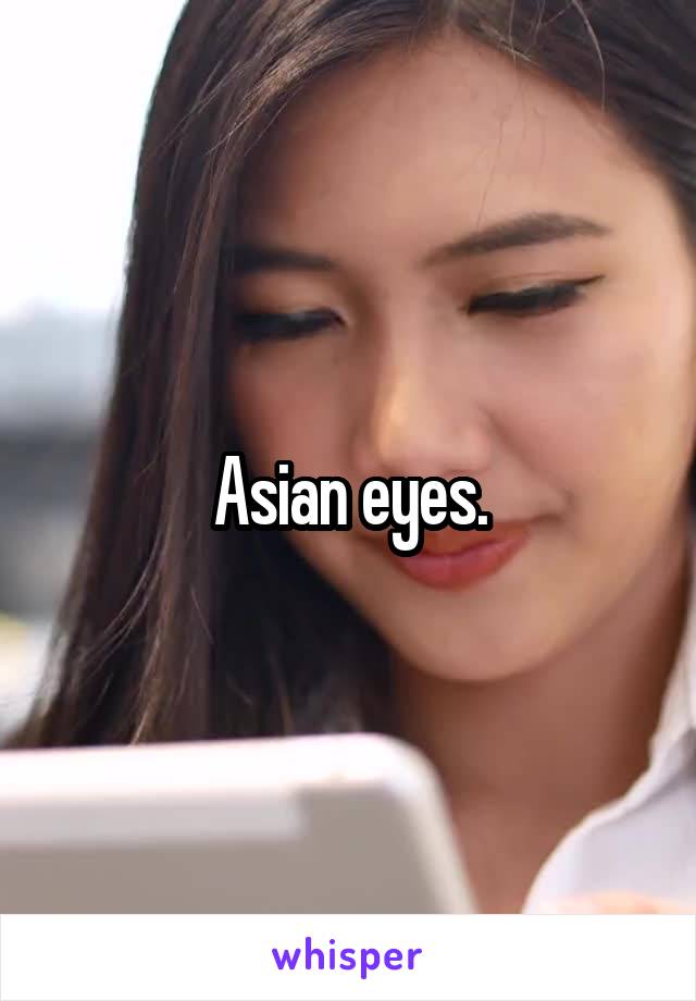 Asian eyes.