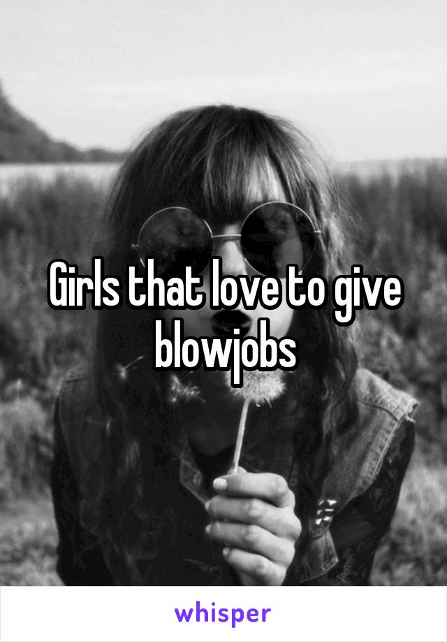 Girls that love to give blowjobs