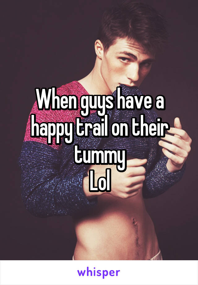 When guys have a happy trail on their tummy
Lol