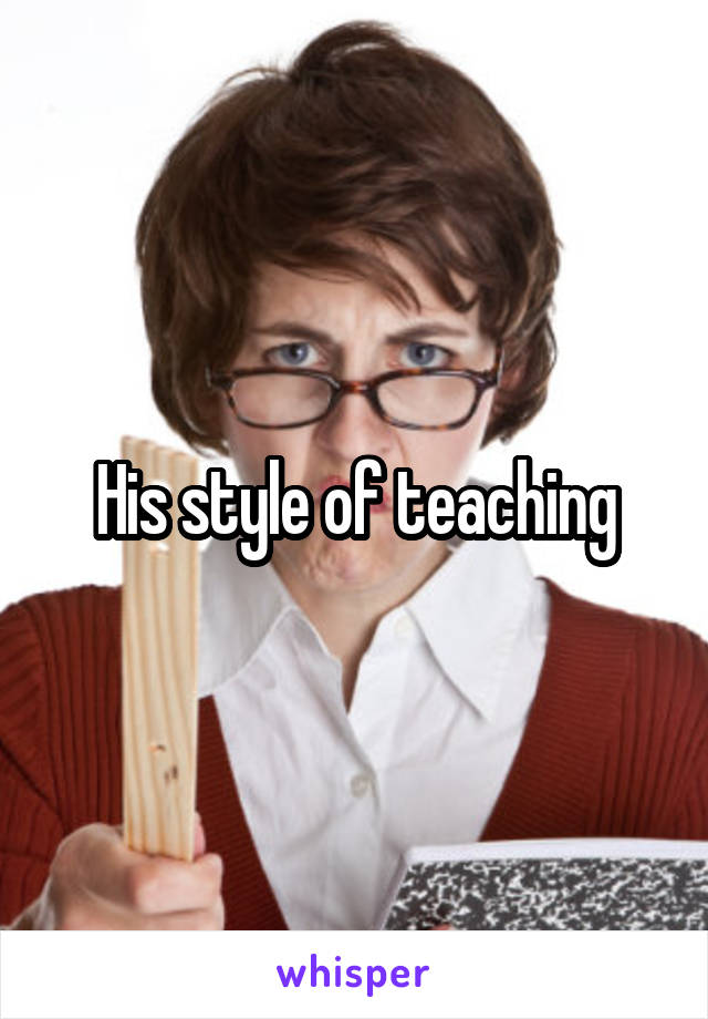 His style of teaching