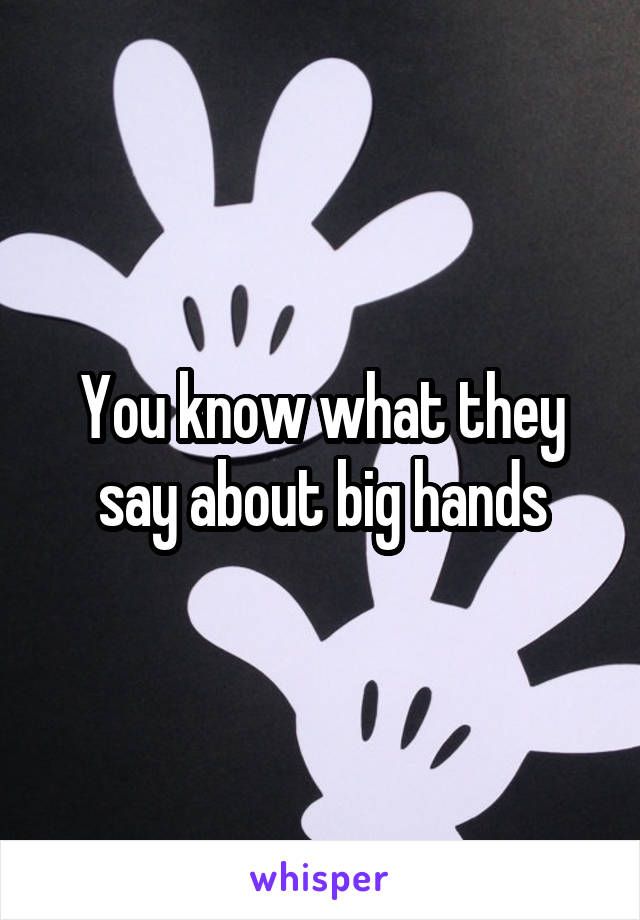 You know what they say about big hands